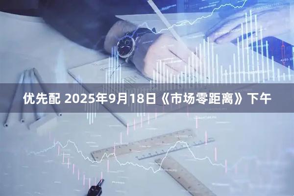 优先配 2025年9月18日《市场零距离》下午