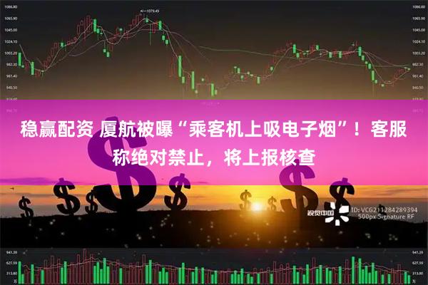 稳赢配资 厦航被曝“乘客机上吸电子烟”！客服称绝对禁止，将上报核查