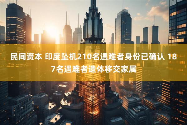 民间资本 印度坠机210名遇难者身份已确认 187名遇难者遗体移交家属