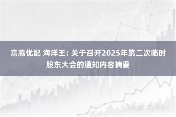 富腾优配 海洋王: 关于召开2025年第二次临时股东大会的通知内容摘要