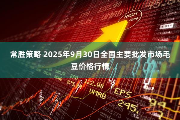 常胜策略 2025年9月30日全国主要批发市场毛豆价格行情
