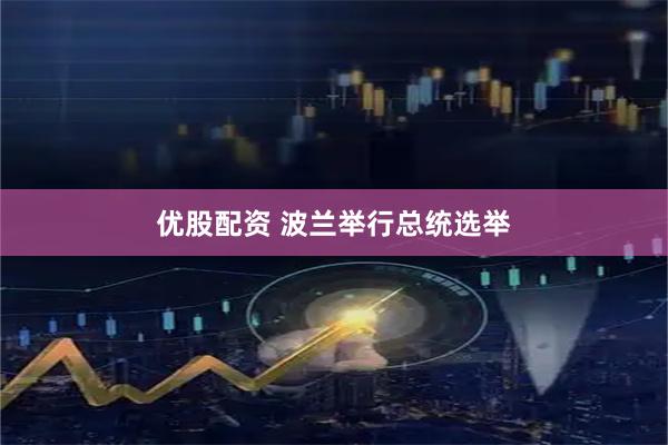 优股配资 波兰举行总统选举