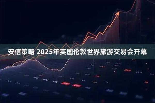 安信策略 2025年英国伦敦世界旅游交易会开幕