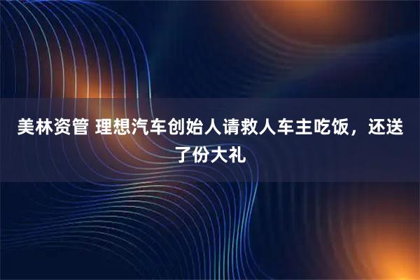 美林资管 理想汽车创始人请救人车主吃饭，还送了份大礼