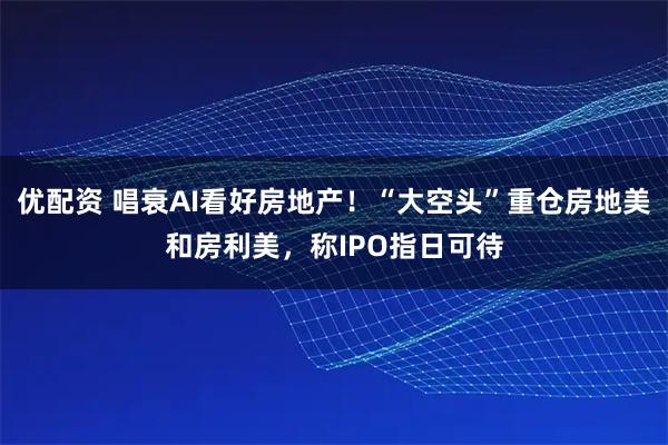 优配资 唱衰AI看好房地产！“大空头”重仓房地美和房利美，称IPO指日可待