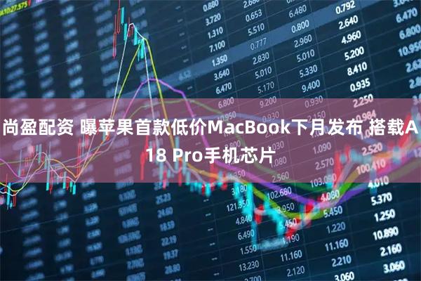 尚盈配资 曝苹果首款低价MacBook下月发布 搭载A18 Pro手机芯片