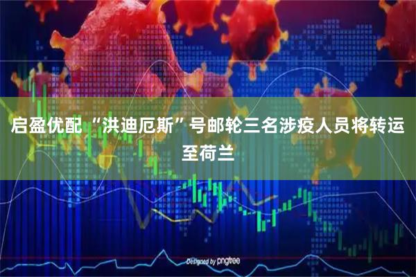 启盈优配 “洪迪厄斯”号邮轮三名涉疫人员将转运至荷兰