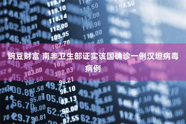 豌豆财富 南非卫生部证实该国确诊一例汉坦病毒病例