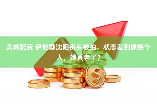 美林配资 伊能静沈阳街头被拍，状态差到像换个人，她真老了？